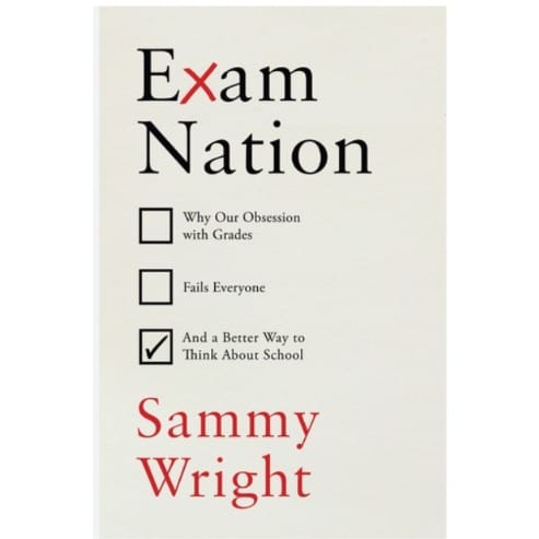 Exam Nation - Why Our Obsession With Grades Fails Everyone - And A Better Way To Think Abou