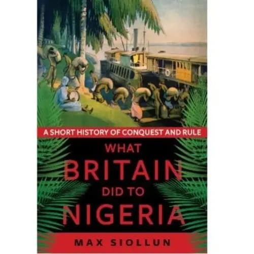 A Short History Of Conquest And Rule - What Britain Did To Nigeria By Max Siollun