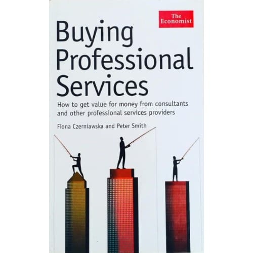 Buying Professional Services: How To Get Value For Money From Consultants And Other Professionals