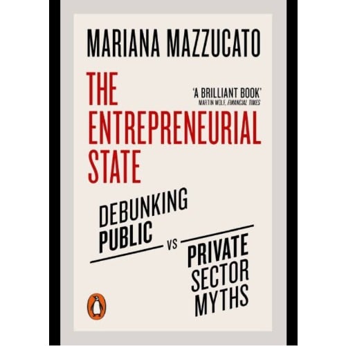 The Entrepreneurial State - Debunking Public Vs. Private Sector Myths
