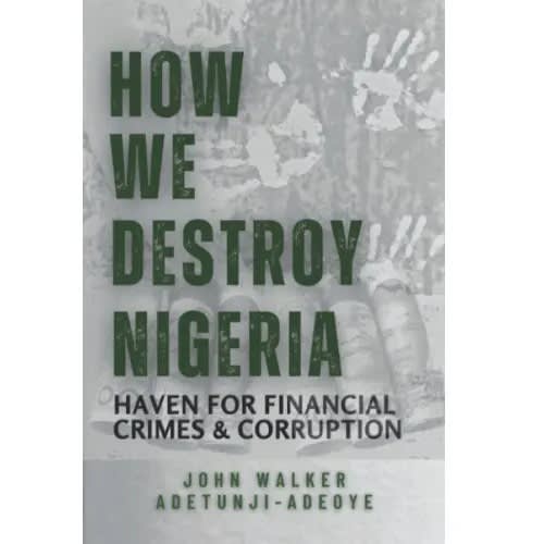How We Destroy Nigeria: Haven For Financial Crimes And Corruption By J. W. Adetunji-adeoye