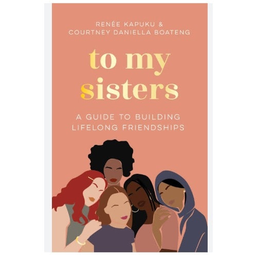 To My Sisters: A Guide To Building Lifelong Friendships