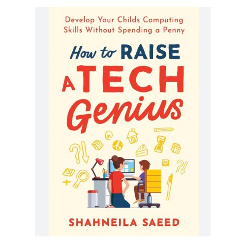 How To Raise A Tech Genius: Develop Your Child's Computing Skills Without Spending Any Money