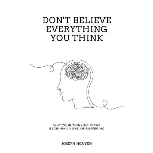 Don't Believe Everything You Think - Why Your Thinking Is The Beginning