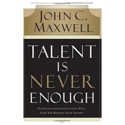 Talent Is Never Enough - Discover The Choices That Will Take You Beyond Your Talent