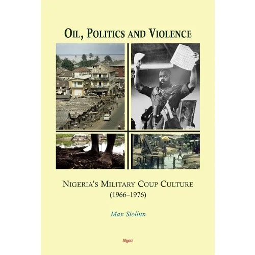 Oil - Politics And Violence - Nigeria's Military Coup Culture - 1966-1976 By Max Siollun