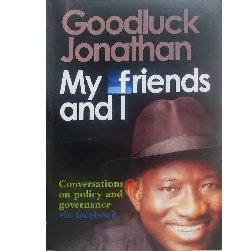 Goodluck Jonathan My Friends And I Conversations On Policy And Governance