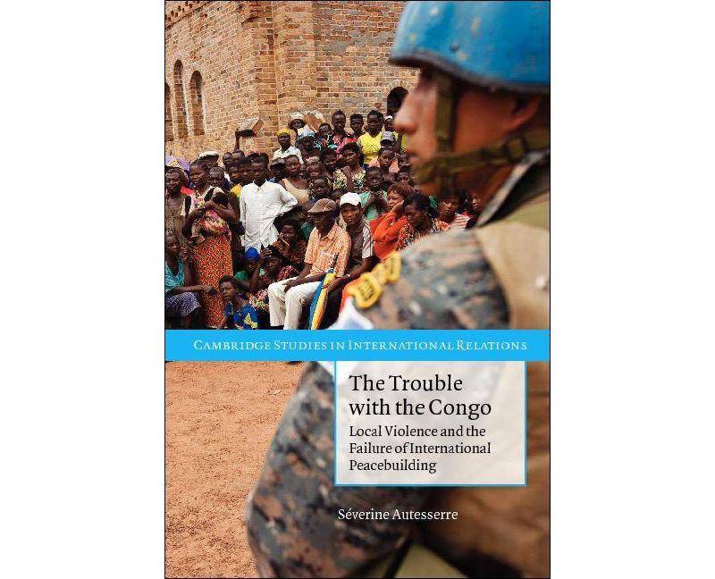 The Trouble with the Congo - (Cambridge Studies in International Relations (Paperback)) by  Severine Autesserre (Paperback)