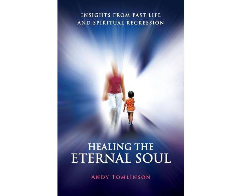 Healing the Eternal Soul - Insights from Past Life and Spiritual Regression - 2nd Edition by  Andy Tomlinson (Paperback)