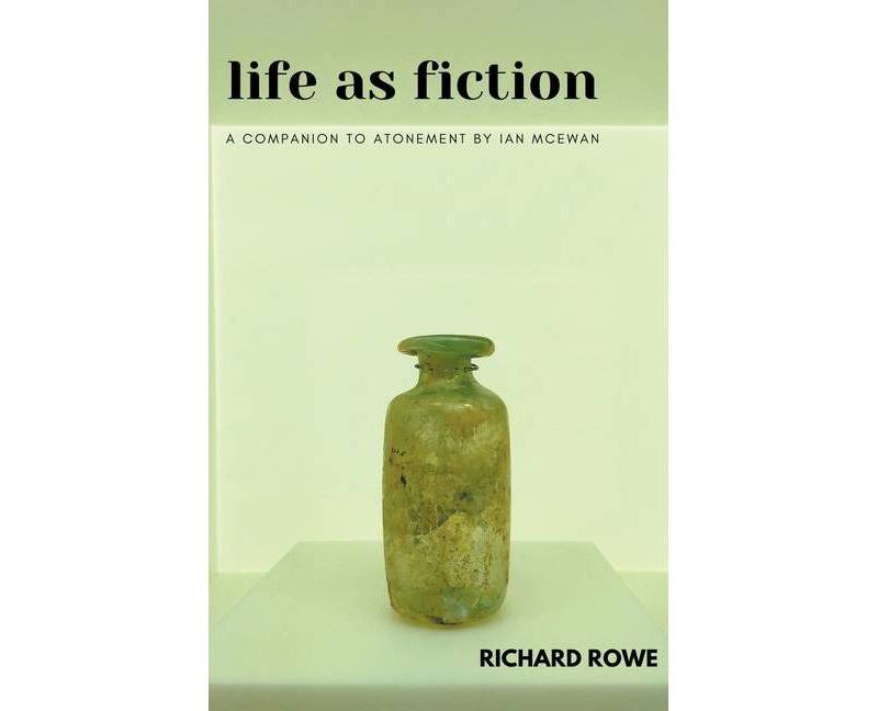 Life as Fiction - A Companion to Atonement by Ian McEwan - by  Richard Rowe (Paperback)